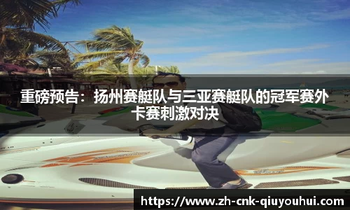 重磅预告:扬州赛艇队与三亚赛艇队的冠军赛外卡赛刺激对决