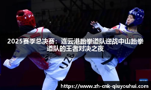 2025赛季总决赛:连云港跆拳道队迎战中山跆拳道队的王者对决之夜